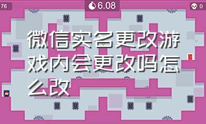 微信实名更改游戏内会更改吗怎么改