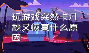 玩游戏突然卡几秒又恢复什么原因