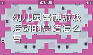 幼儿园各种游戏活动的总结怎么写（幼儿园游戏案例的游戏总结怎么写）