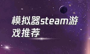 模拟器steam游戏推荐（steam好玩游戏模拟器）