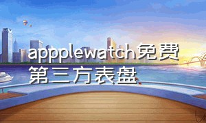 appplewatch免费第三方表盘（appwatch免费表盘）