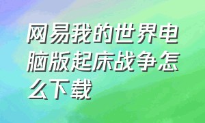 网易我的世界电脑版起床战争怎么下载（电脑网易我的世界怎么玩起床战争）