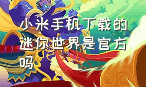 小米手机下载的迷你世界是官方吗