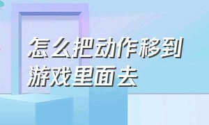 怎么把动作移到游戏里面去（怎么把游戏移动到别的文件夹）