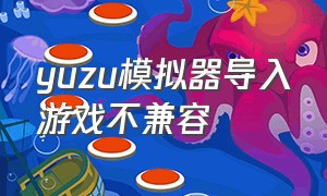 yuzu模拟器导入游戏不兼容