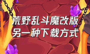 荒野乱斗魔改版另一种下载方式（荒野乱斗魔改版下载最新版本）