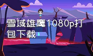 雪域雄鹰1080p打包下载