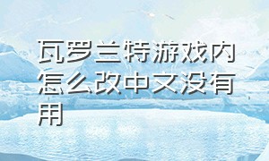 瓦罗兰特游戏内怎么改中文没有用