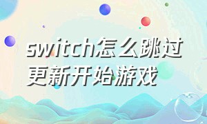 switch怎么跳过更新开始游戏