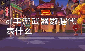 cf手游武器数据代表什么（cf手游武器十大伤害排名）