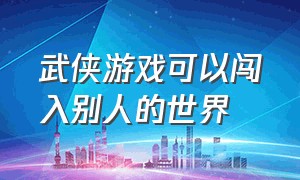 武侠游戏可以闯入别人的世界