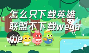 怎么只下载英雄联盟不下载wegame