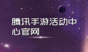 腾讯手游活动中心官网