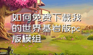 如何免费下载我的世界基岩版pc版模组（我的世界基岩版怎么下载替身模组）