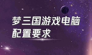 梦三国游戏电脑配置要求