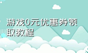 游戏0元优惠券领取教程（游戏无门槛优惠券领取入口）