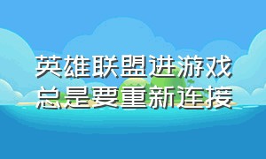 英雄联盟进游戏总是要重新连接（英雄联盟进游戏重新连接怎么解决）