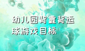 幼儿园背靠背运球游戏目标