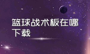 篮球战术板在哪下载（篮球战术板专用app免费）