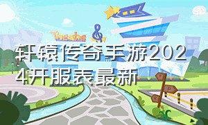 轩辕传奇手游2024开服表最新