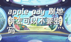 apple pay 刷地铁怎可以不要密码