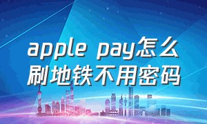 apple pay怎么刷地铁不用密码