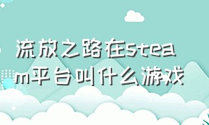 流放之路在steam平台叫什么游戏