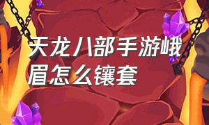 天龙八部手游峨眉怎么镶套