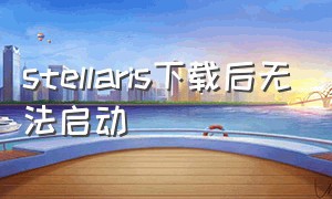 stellaris下载后无法启动