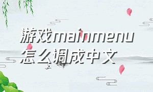 游戏mainmenu怎么调成中文