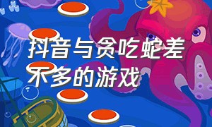 抖音与贪吃蛇差不多的游戏（抖音与贪吃蛇差不多的游戏叫什么）