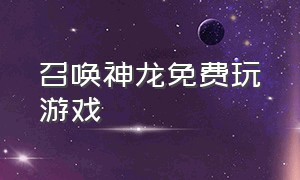 召唤神龙免费玩游戏（召唤神龙游戏官方入口）