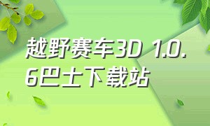 越野赛车3D 1.0.6巴士下载站（越野赛车修改版怎么下载）