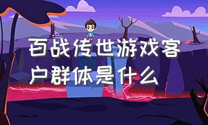 百战传世游戏客户群体是什么