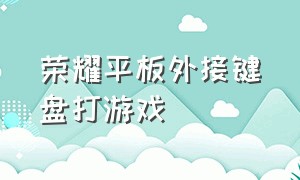 荣耀平板外接键盘打游戏