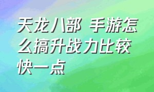 天龙八部 手游怎么搞升战力比较快一点