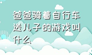 爸爸骑着自行车送儿子的游戏叫什么