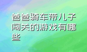 爸爸骑车带儿子闯关的游戏有哪些