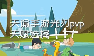 天谕手游光刃pvp天赋选择