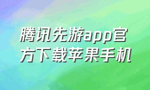 腾讯先游app官方下载苹果手机（腾讯先游app苹果版官方下载）