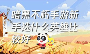 暗黑不朽手游新手选什么英雄比较好