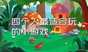 四个人最适合玩的小游戏（四个人最适合玩的小游戏是什么）