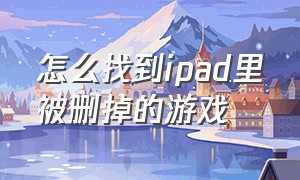 怎么找到ipad里被删掉的游戏（怎么找到ipad里被删掉的游戏软件）