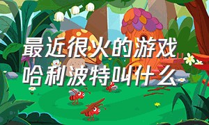 最近很火的游戏 哈利波特叫什么（最近很火的解压游戏）