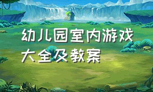 幼儿园室内游戏大全及教案（幼儿园室内游戏教案大全）