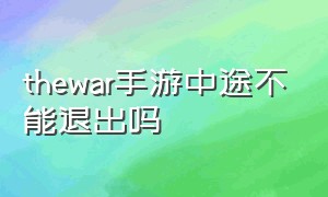 thewar手游中途不能退出吗