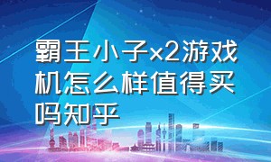 霸王小子x2游戏机怎么样值得买吗知乎（霸王小子x18s游戏机缺点）