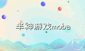 半神游戏moba（半神游戏哪个英雄好用）