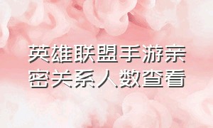 英雄联盟手游亲密关系人数查看（英雄联盟手游亲密关系等级表）