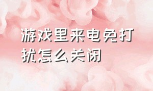 游戏里来电免打扰怎么关闭